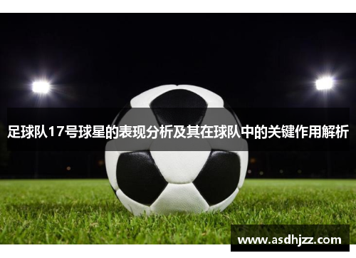 足球队17号球星的表现分析及其在球队中的关键作用解析