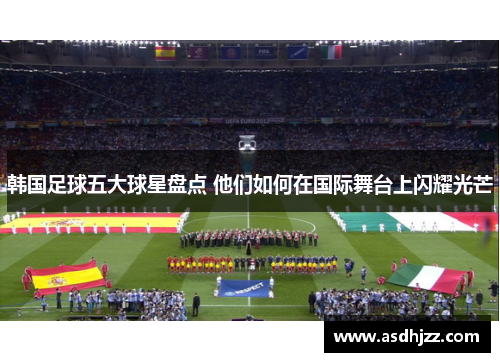 韩国足球五大球星盘点 他们如何在国际舞台上闪耀光芒