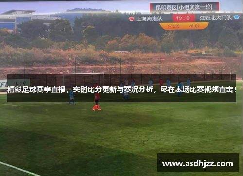 精彩足球赛事直播，实时比分更新与赛况分析，尽在本场比赛视频直击！