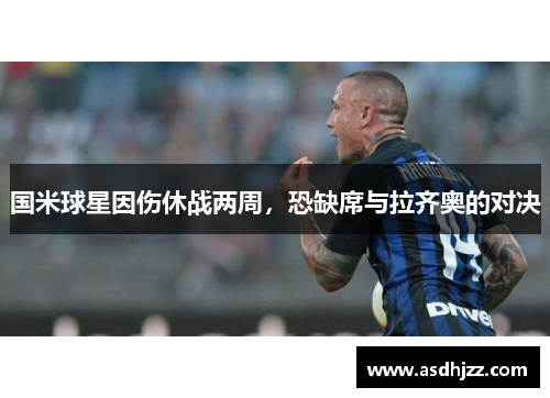 国米球星因伤休战两周，恐缺席与拉齐奥的对决